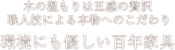 こころに触れる本物へのこだわり環境にも優しい百科家具